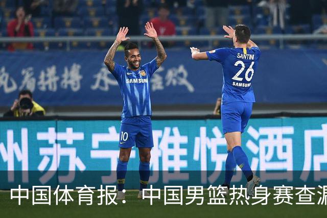 中国体育报：中国男篮热身赛查漏补缺