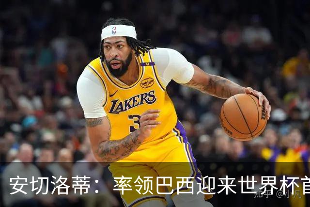 安切洛蒂：率领巴西迎来世界杯首战 既是责任也是荣光