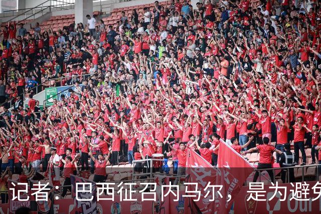 记者：巴西征召内马尔，是为避免他缺席成为球队表现不佳的借口